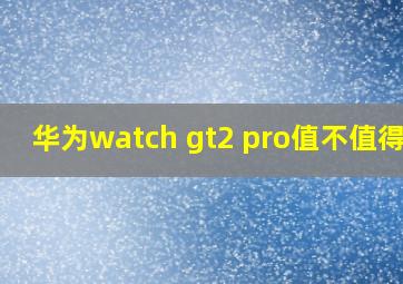 华为watch gt2 pro值不值得买